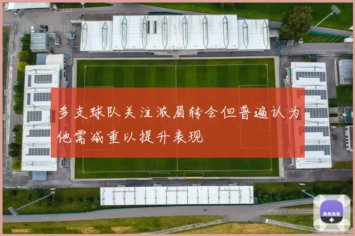 多支球队关注浓眉转会但普遍认为他需减重以提升表现