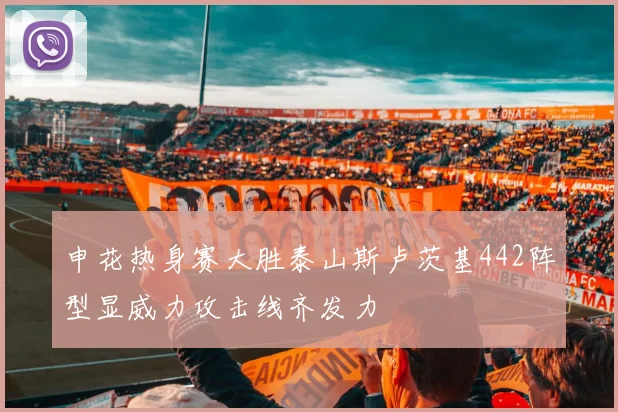 申花热身赛大胜泰山斯卢茨基442阵型显威力攻击线齐发力