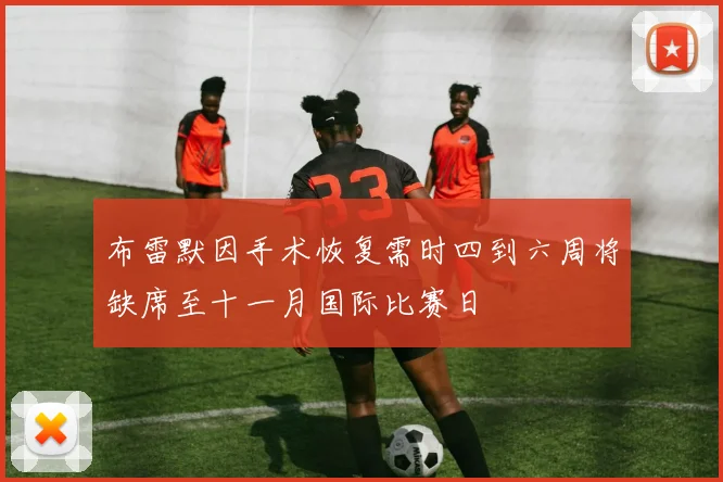 布雷默因手术恢复需时四到六周将缺席至十一月国际比赛日