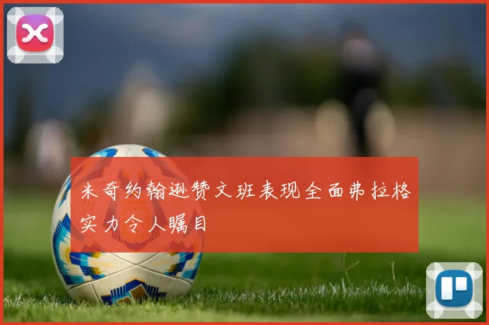 米奇约翰逊赞文班表现全面弗拉格实力令人瞩目