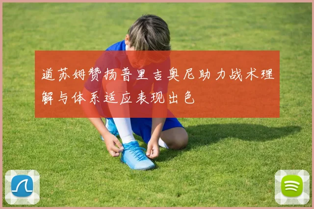 道苏姆赞扬普里吉奥尼助力战术理解与体系适应表现出色