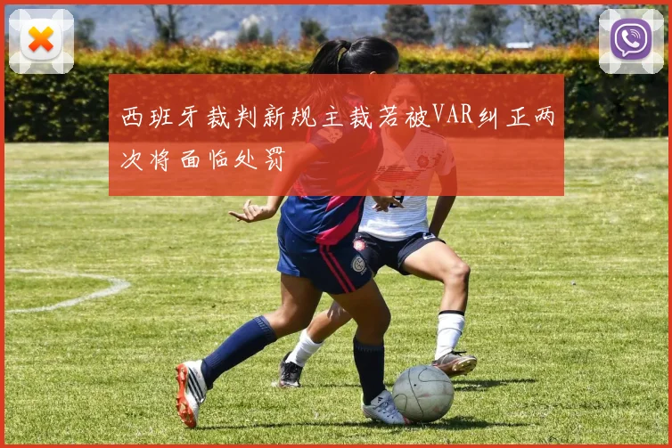 西班牙裁判新规主裁若被VAR纠正两次将面临处罚