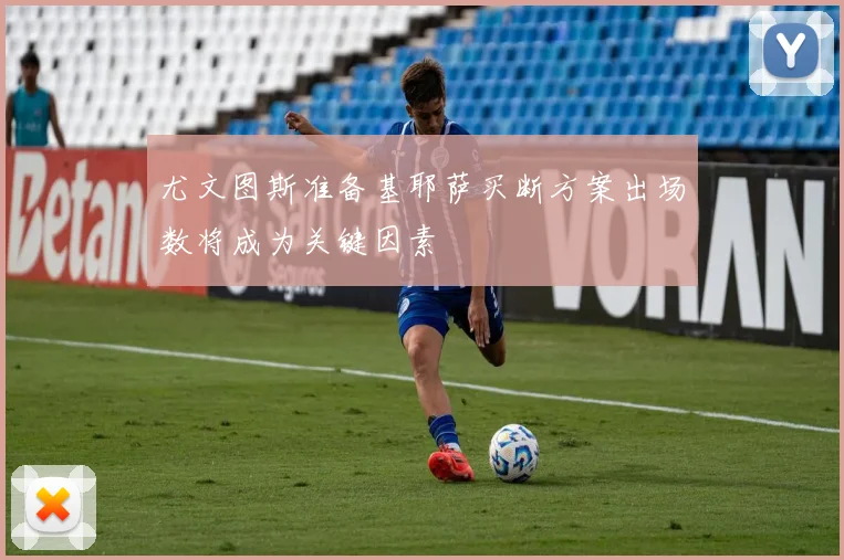尤文图斯准备基耶萨买断方案出场数将成为关键因素