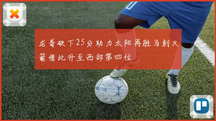 龙哥砍下25分助力太阳再胜马刺火箭借此升至西部第四位