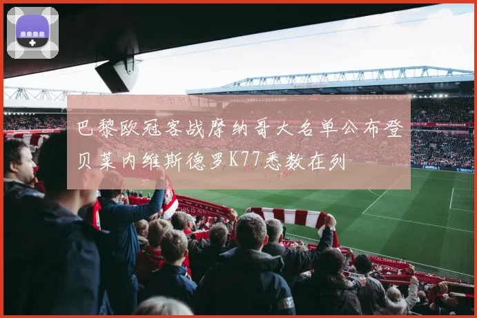 巴黎欧冠客战摩纳哥大名单公布登贝莱内维斯德罗K77悉数在列
