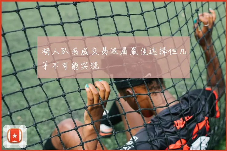 湖人队或成交易浓眉最佳选择但几乎不可能实现