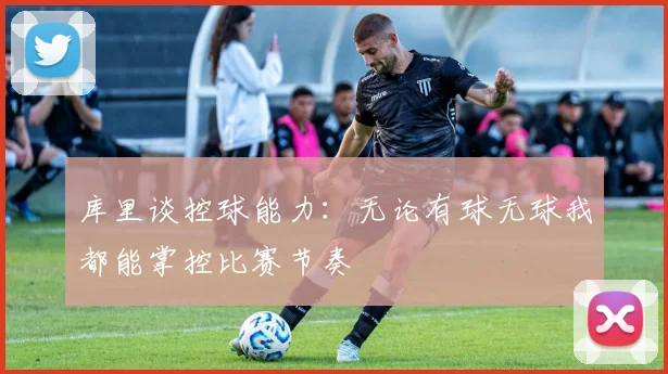 库里谈控球能力：无论有球无球我都能掌控比赛节奏