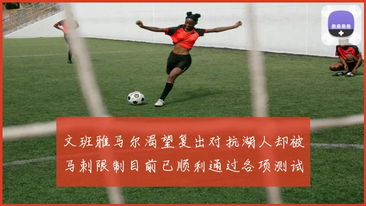 文班雅马尔渴望复出对抗湖人却被马刺限制目前已顺利通过各项测试