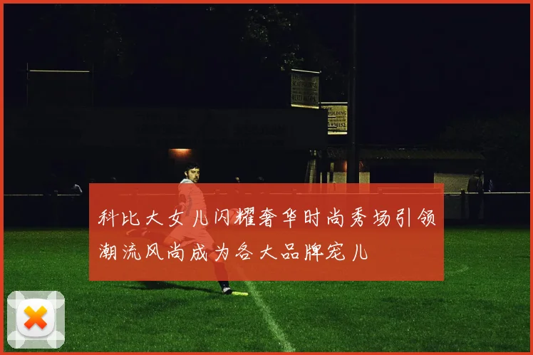 科比大女儿闪耀奢华时尚秀场引领潮流风尚成为各大品牌宠儿