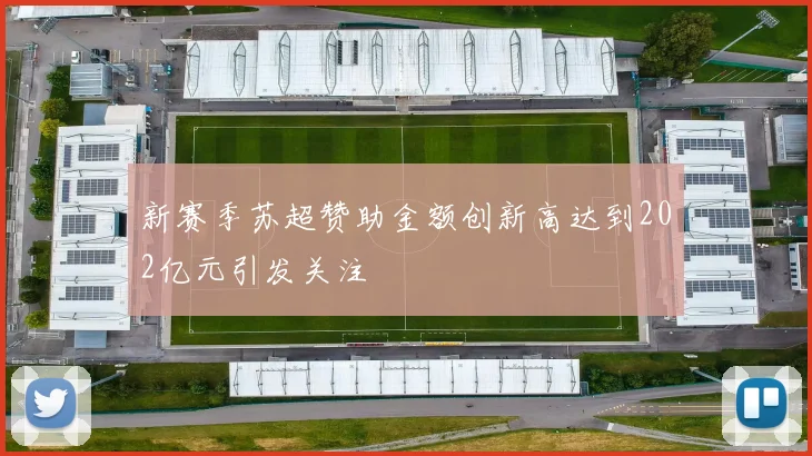 新赛季苏超赞助金额创新高达到202亿元引发关注
