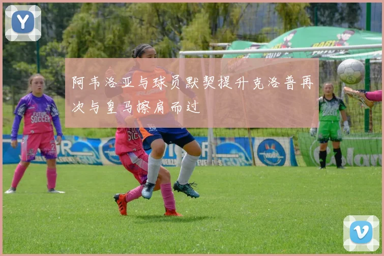 阿韦洛亚与球员默契提升克洛普再次与皇马擦肩而过