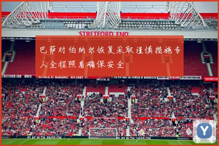 巴萨对伯纳尔恢复采取谨慎措施专人全程照看确保安全